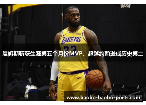 詹姆斯斩获生涯第五个月份MVP，超越约翰逊成历史第二