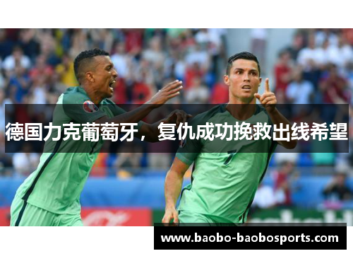 德国力克葡萄牙，复仇成功挽救出线希望