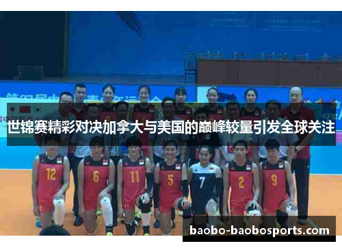 世锦赛精彩对决加拿大与美国的巅峰较量引发全球关注