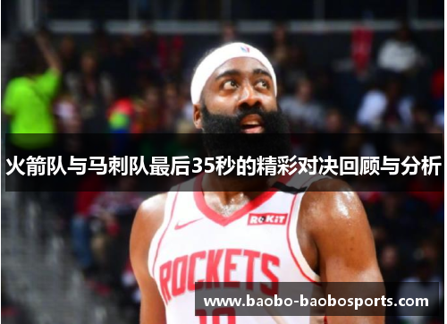 火箭队与马刺队最后35秒的精彩对决回顾与分析