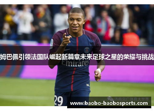 姆巴佩引领法国队崛起新篇章未来足球之星的荣耀与挑战